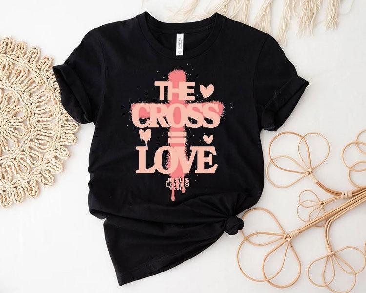 The Cross Love = Jesus Loves You Shirt