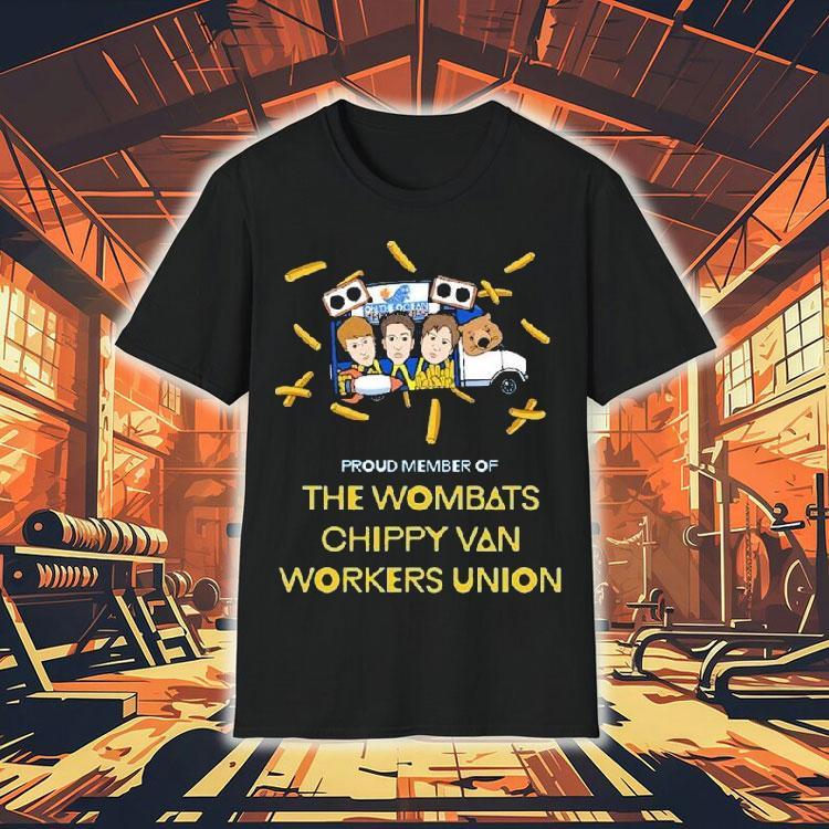 The Wombats Proud Member Of Chippy Van Workers Union Shirt
