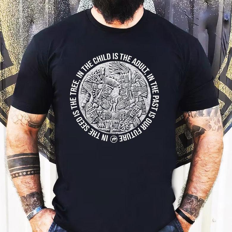 Top In The Child Is The Adult In The Past Is Our Future In The Seeds Is The Tree Tezcatlipoca N Huitzilopochtli Shirt