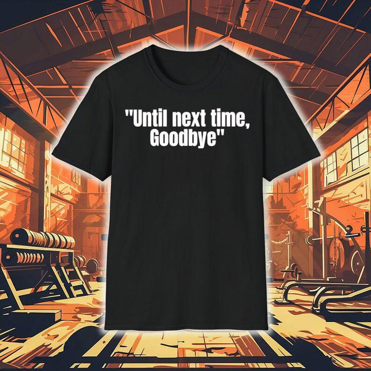 Until Next Time Goodbye Shirt