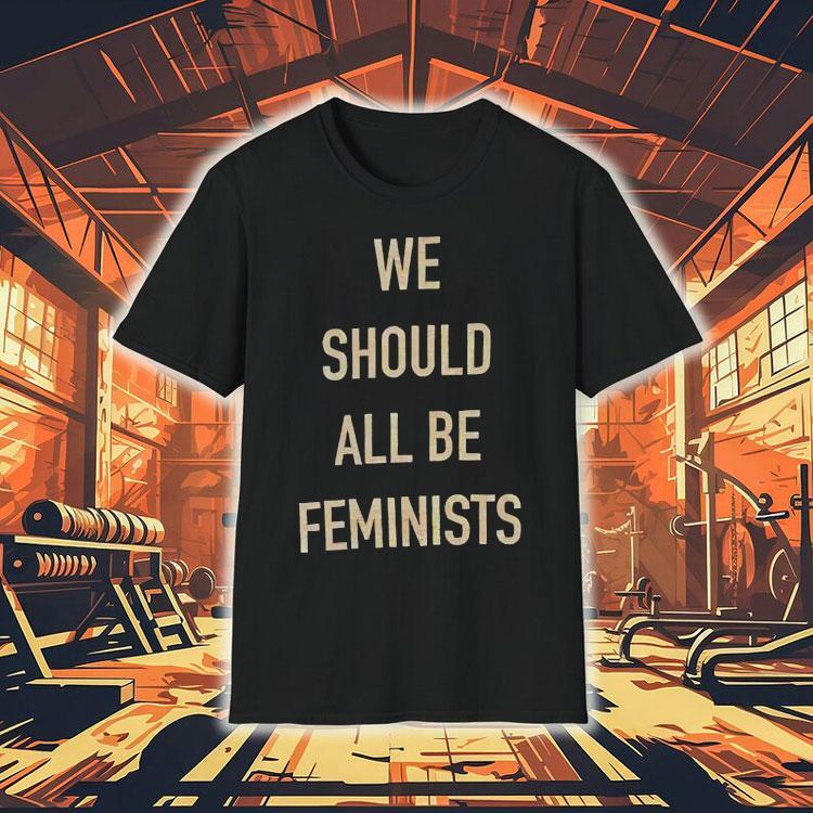 We Should All Be Feminists Shirt