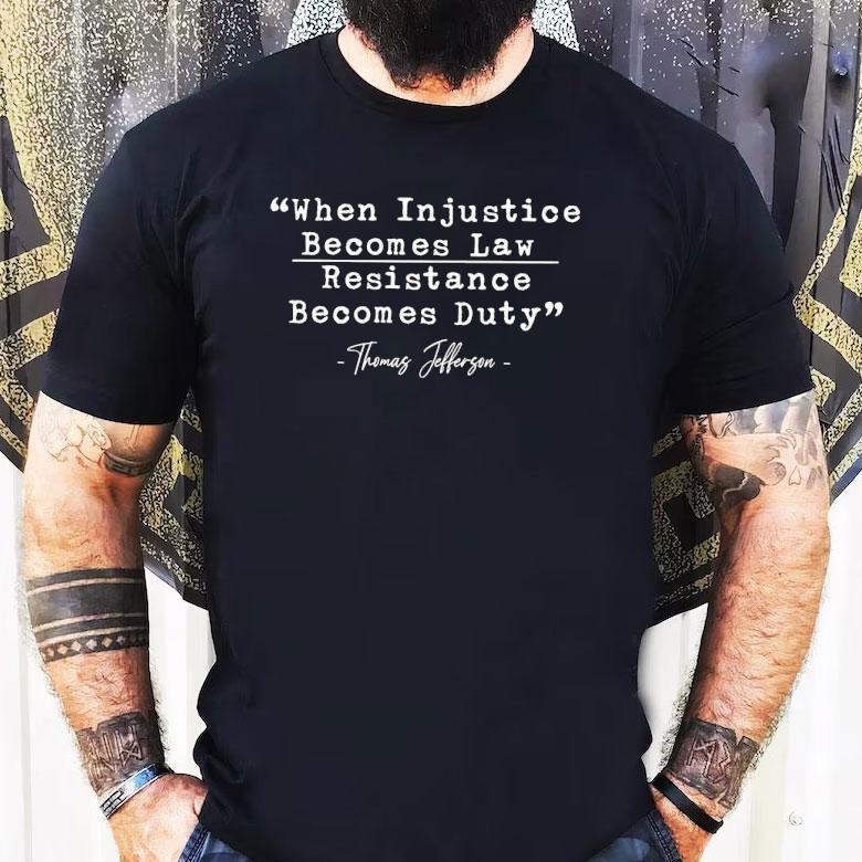 When Injustice Becomes Law Resistance Becomes Duty Thomas Jefferson Shirt