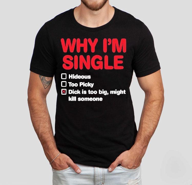 Wild Bobby Why I'm Single Hideous Too Picky Dick Is Too Big Might Kill Someone Shirt