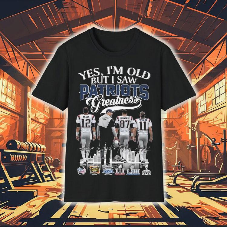 Yes I'm Old But I Saw New England Patriots Greatness Brady Coach Gronkowski Edelman Signatures 2025 Shirt