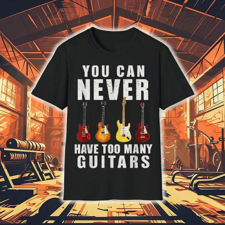 You Can Never Have Too Many Guitars Shirt