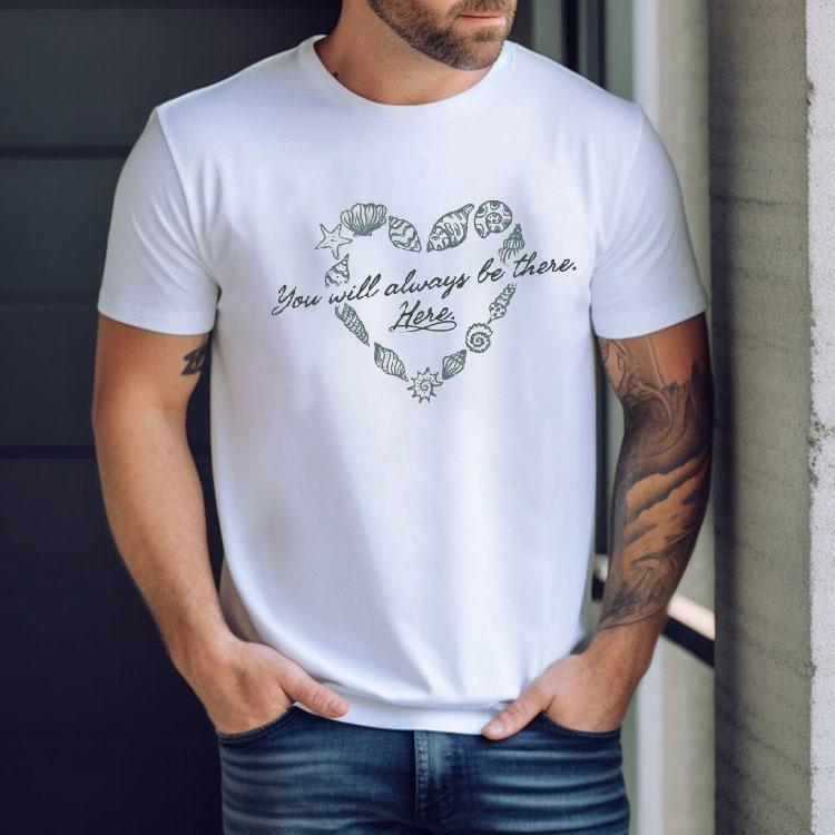 You Will Always Be There Here Heart Shirt
