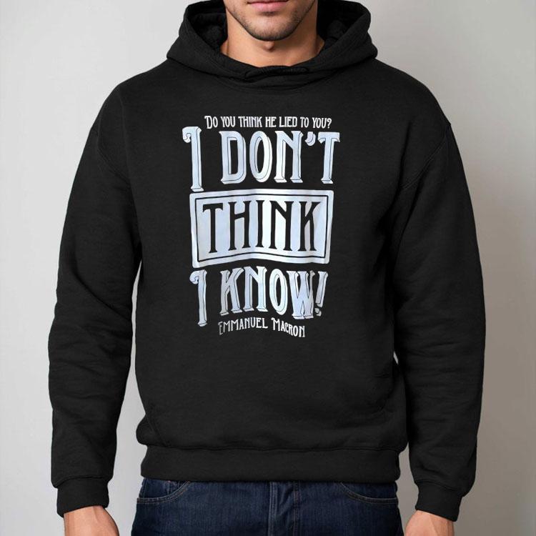 Do You Think He Lied To You I Don't Think I Know Emmanuel Macron Shirt