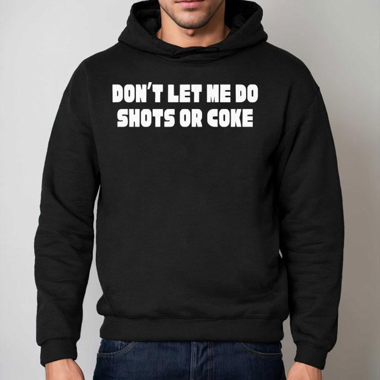 Don't Let Me Do Shots Or Coke Shirt