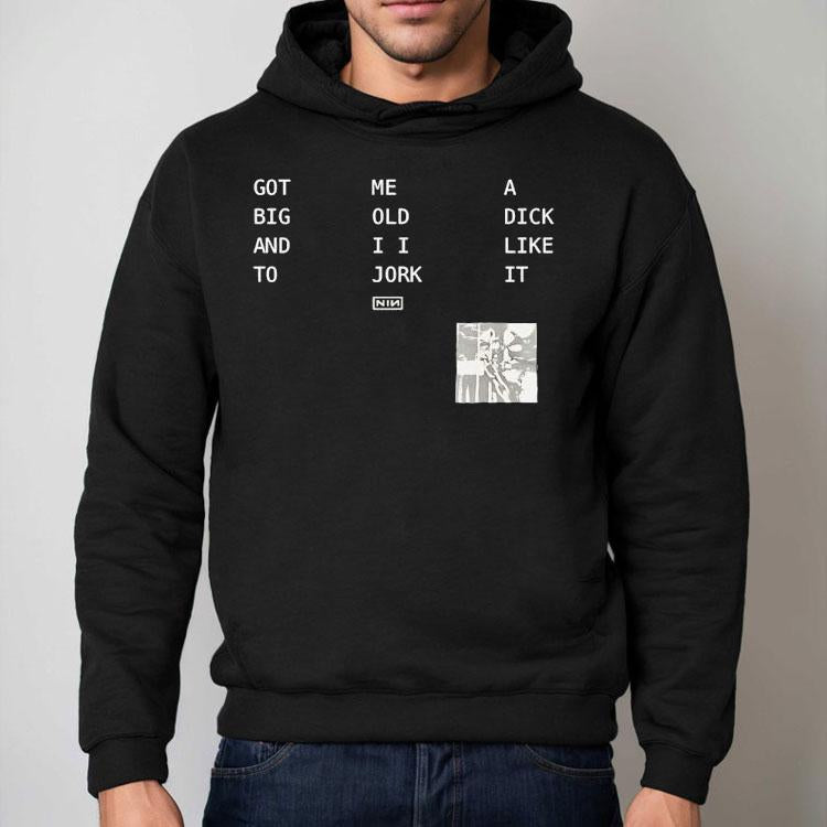 Got Big And To Me Old I I Jork A Dick Like It Nin Shirt