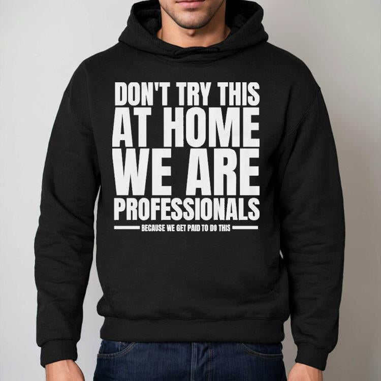 Hydraulic Press Channel Don't Try This At Home We Are Professionals Because We Get Paid To Do This Shirt