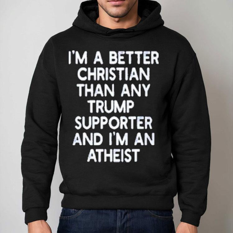 I’m A Better Christian Than Any Trump Supporter And I'm An Atheist Shirt