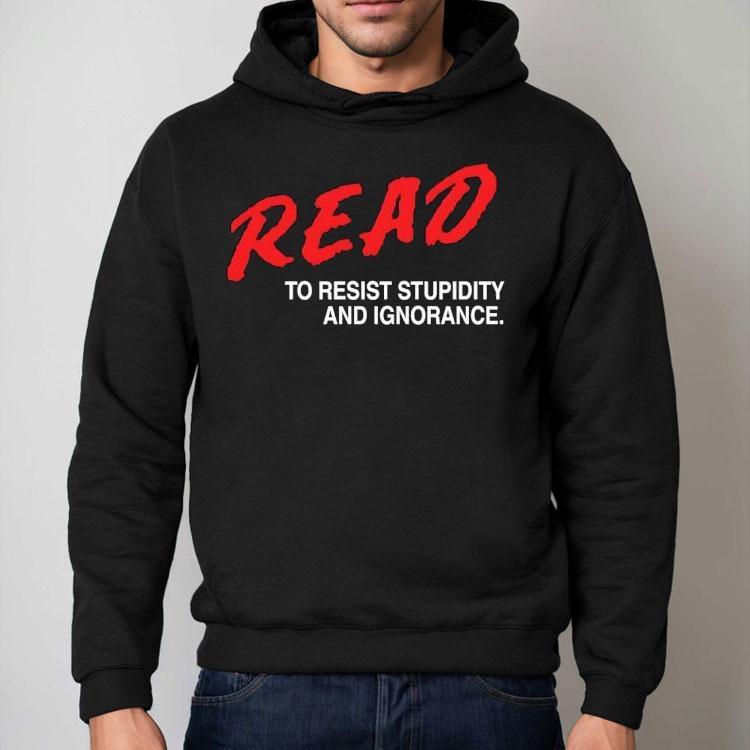 Read To Resist Stupidity And Ignorance Shirt