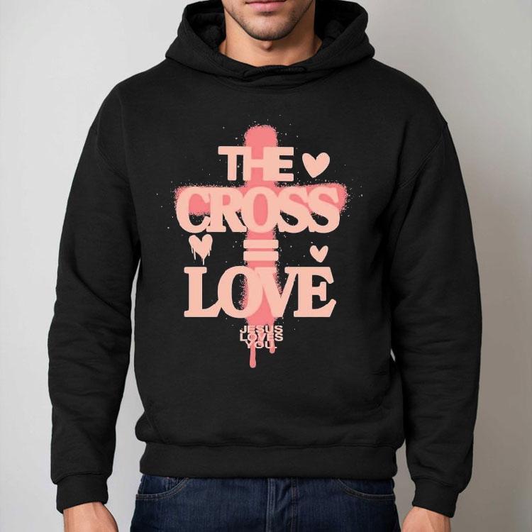 The Cross Love = Jesus Loves You Shirt