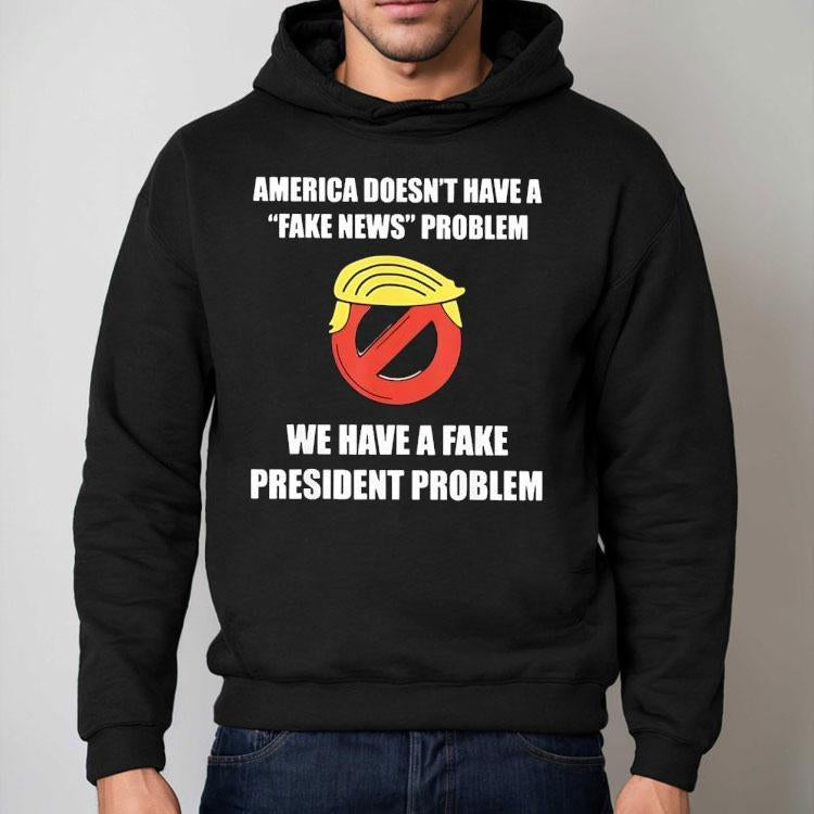 Trump America Doesn't Have A Fake News Problem We Have A Fake President Problem Shirt