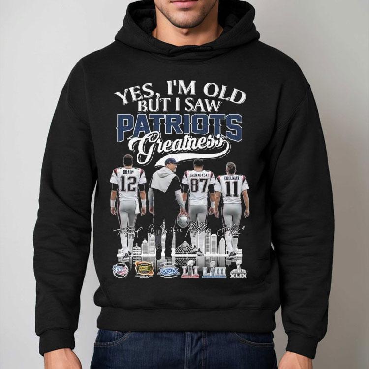 Yes I'm Old But I Saw New England Patriots Greatness Brady Coach Gronkowski Edelman Signatures 2025 Shirt