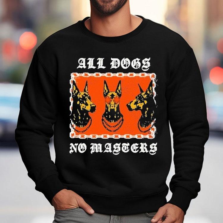 All Dogs No Masters Shirt