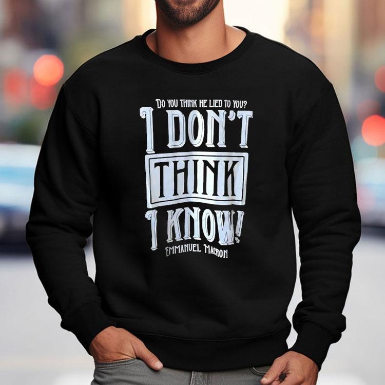 Do You Think He Lied To You I Don't Think I Know Emmanuel Macron Shirt