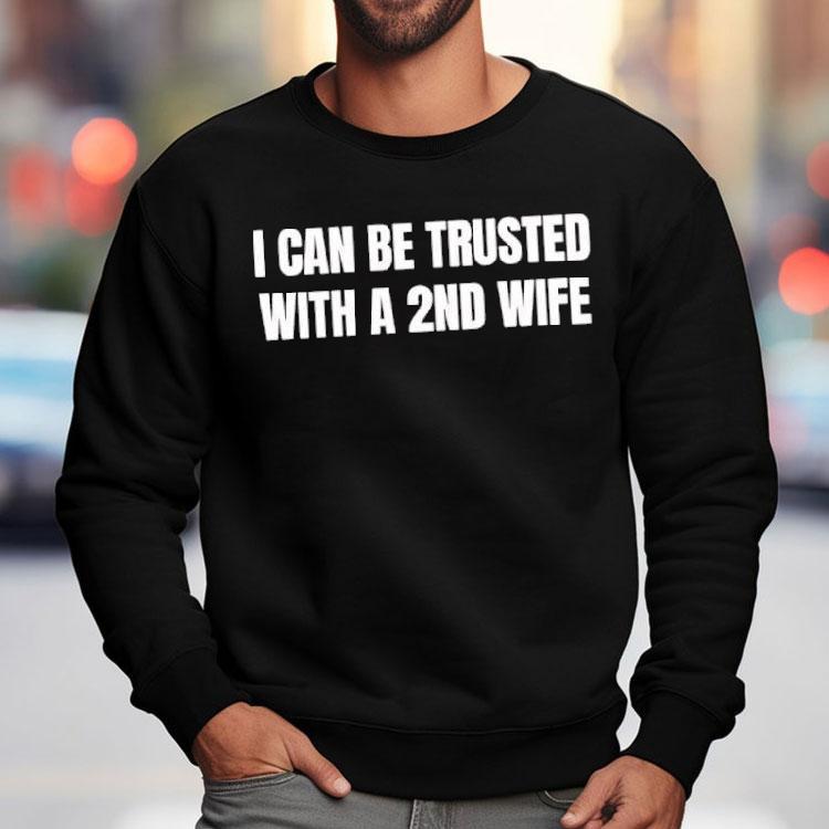 I Can Be Trusted With A 2nd Wife Shirt