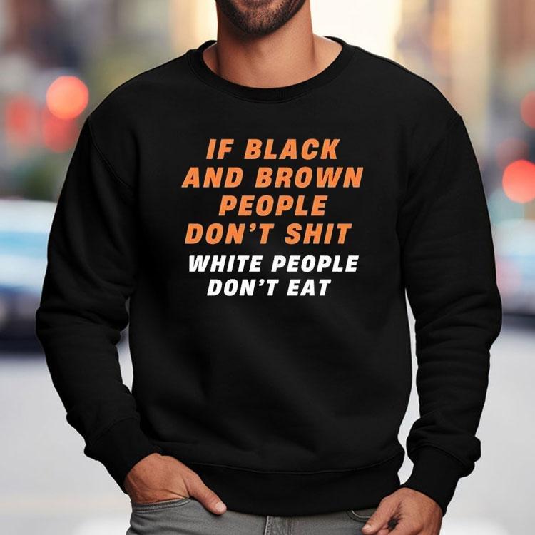 If Black And Brown People Don't Sht White People Don't Eat Shirt