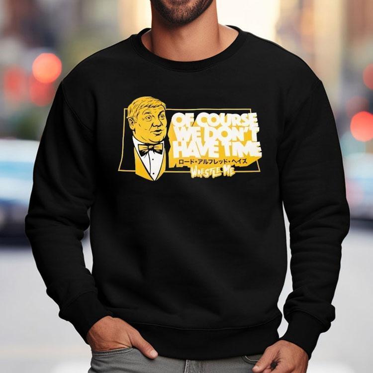 Lord Alfred Hayes Wwe Of Course We Don't Have Time Wrestle Me Shirt