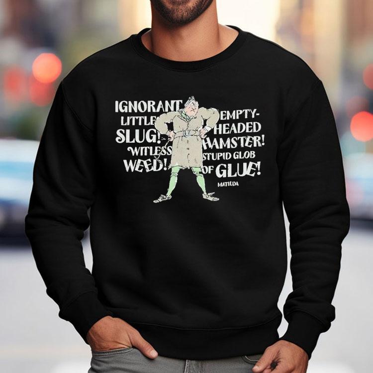 Matilda Trunchbull Ignorant Little Empty Slug Headed Witless Hamster Witless Stupid Glob Weed Of Glue Shirt