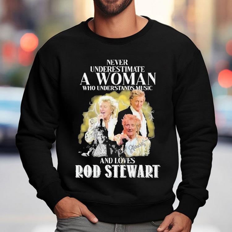 Never Underestimate A Woman Who Understands Music And Loves Rod Stewart Signature Shirt