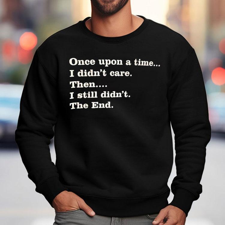 Once Upon A Time I Didn't Care Then I Still Didn't The End Shirt