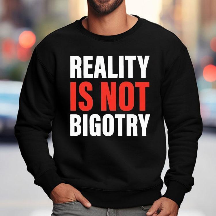 Reality Is Not Bigotry Shirt