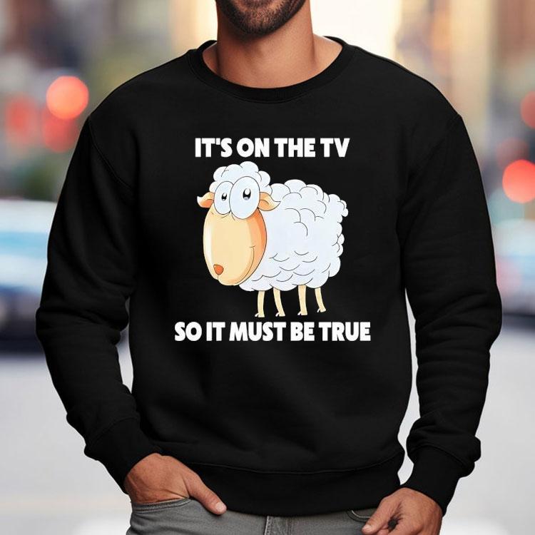 Sheep It's On The Tv So It Must Be True Shirt