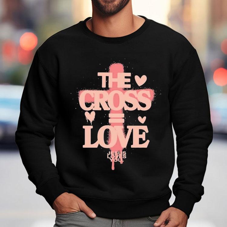 The Cross Love = Jesus Loves You Shirt
