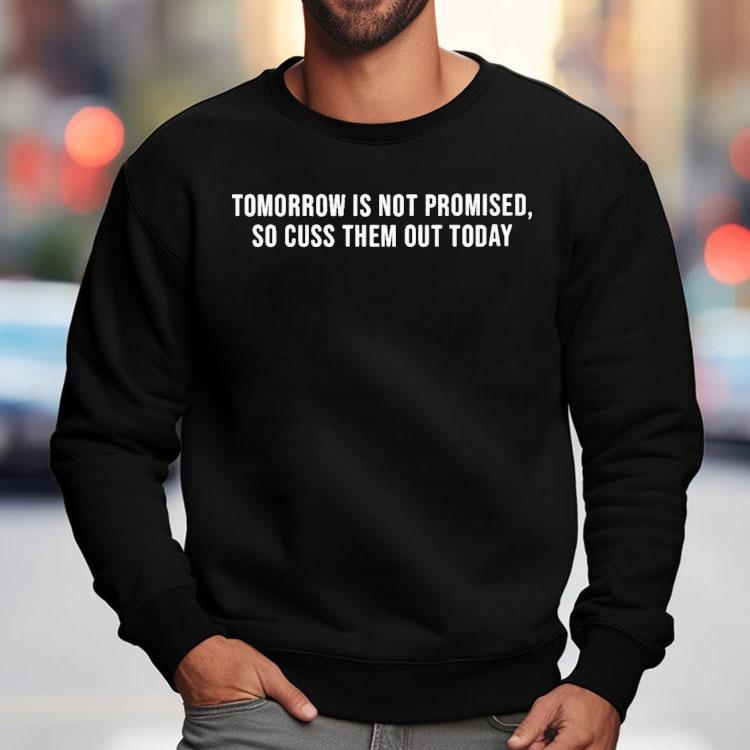 Tomorrow Is Not Promised So Cuss Them Out Today Shirt