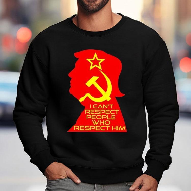 Trump I Can't Respect People Who Respect Him Shirt