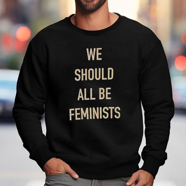 We Should All Be Feminists Shirt