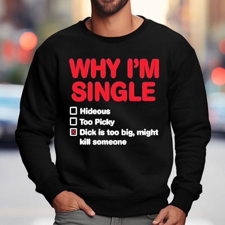 Wild Bobby Why I'm Single Hideous Too Picky Dick Is Too Big Might Kill Someone Shirt